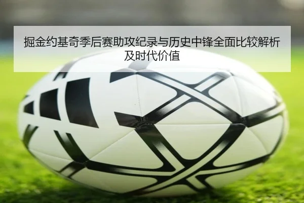 掘金约基奇季后赛助攻纪录与历史中锋全面比较解析及时代价值